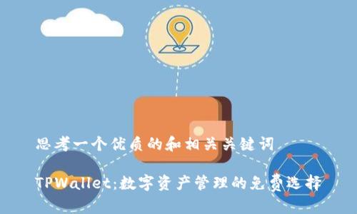 思考一个优质的和相关关键词

TPWallet：数字资产管理的免费选择