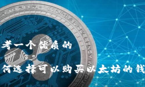 思考一个优质的

如何选择可以购买以太坊的钱包