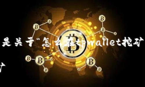 提示：根据您的请求，以下是关于“怎么在tpwallet挖矿”的详细介绍和相关信息。

如何在TPWallet进行挖矿