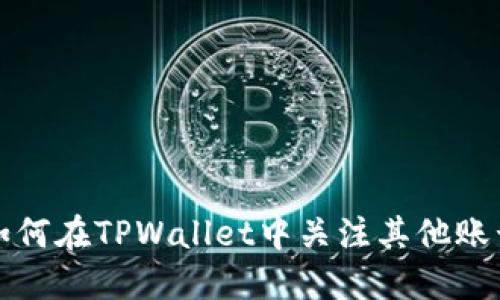 如何在TPWallet中关注其他账号