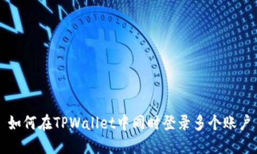 如何在TPWallet中同时登录多个账户