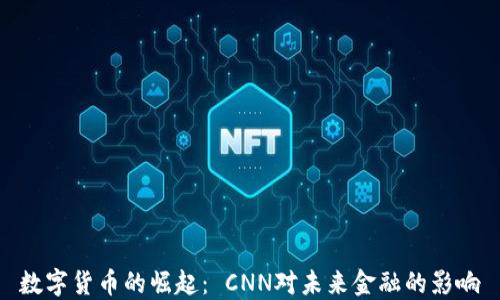 
数字货币的崛起： CNN对未来金融的影响