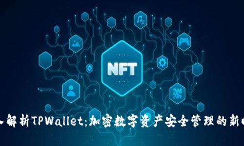深入解析TPWallet：加密数字资产安全管理的新时代